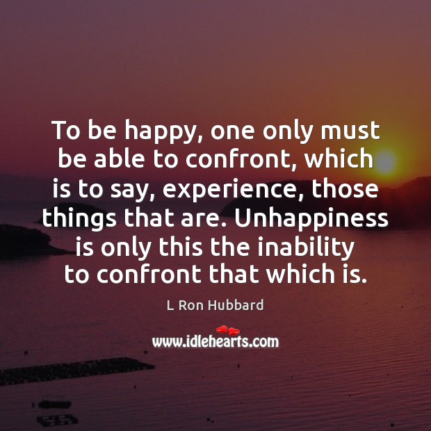 To be happy, one only must be able to confront, which is L Ron Hubbard Picture Quote