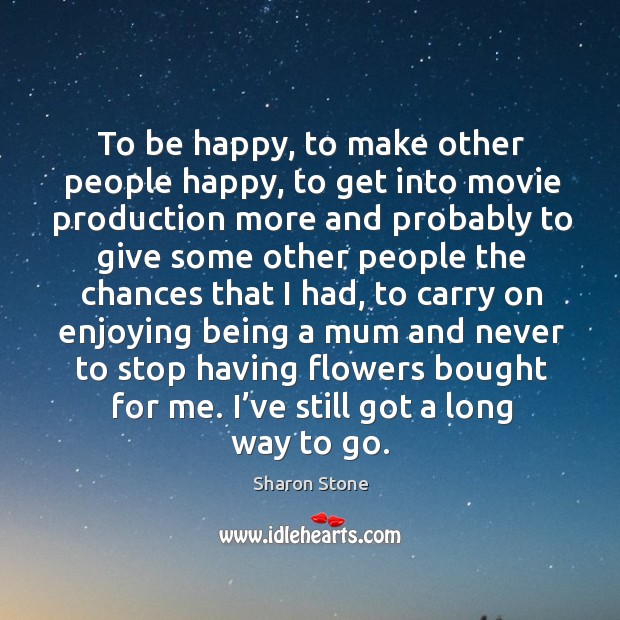 To be happy, to make other people happy, to get into movie production more and probably Image