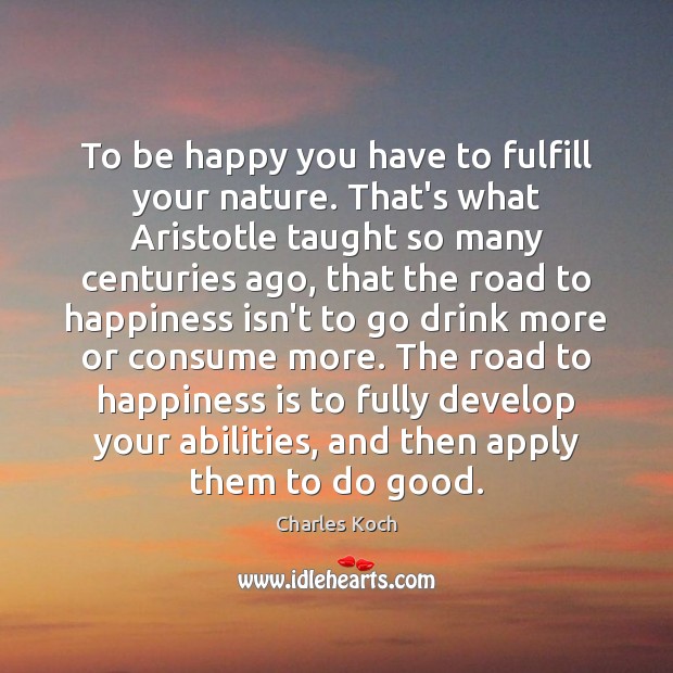 To be happy you have to fulfill your nature. That’s what Aristotle Charles Koch Picture Quote