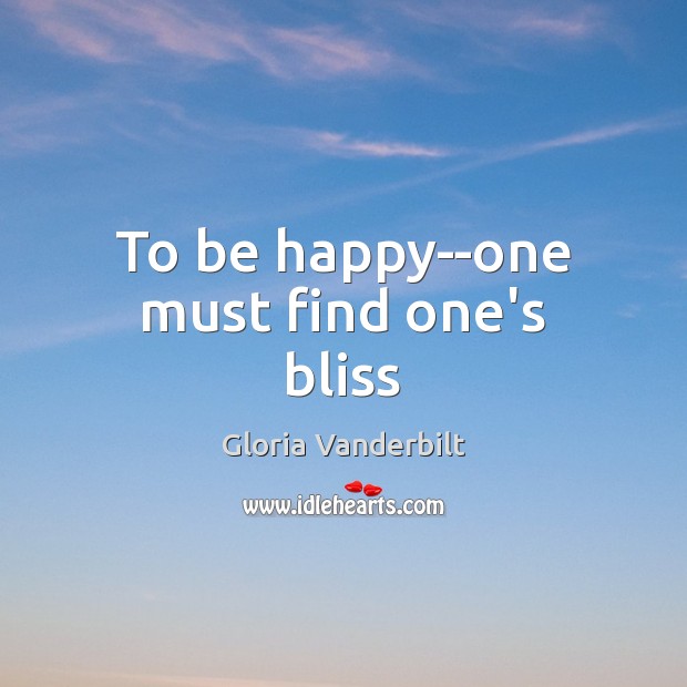 To be happy–one must find one’s bliss Gloria Vanderbilt Picture Quote