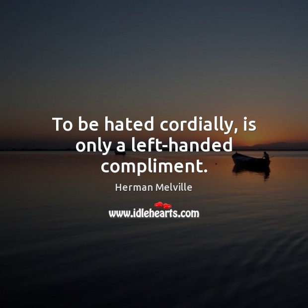 To be hated cordially, is only a left-handed compliment. Herman Melville Picture Quote