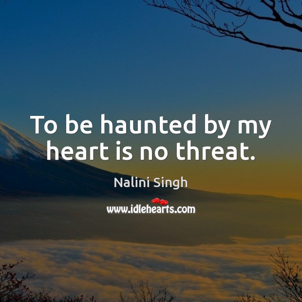 To be haunted by my heart is no threat. Nalini Singh Picture Quote