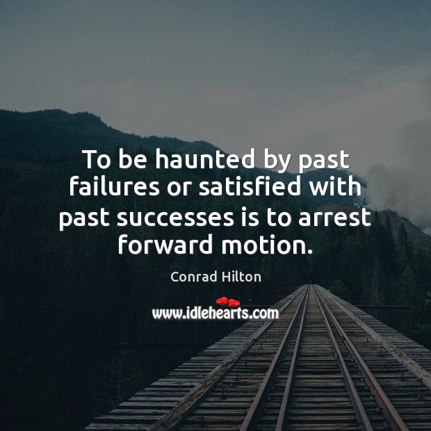 To be haunted by past failures or satisfied with past successes is Conrad Hilton Picture Quote