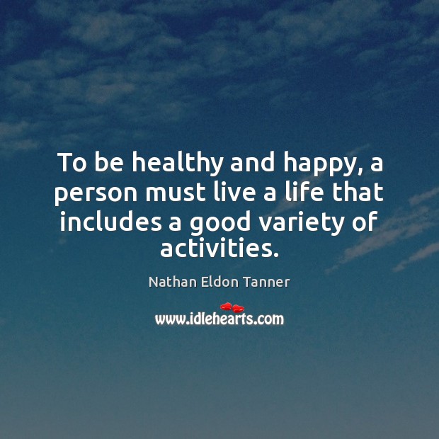 To be healthy and happy, a person must live a life that Nathan Eldon Tanner Picture Quote