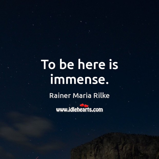 To be here is immense. Rainer Maria Rilke Picture Quote