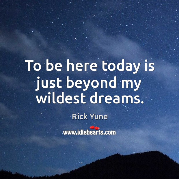 To be here today is just beyond my wildest dreams. Rick Yune Picture Quote