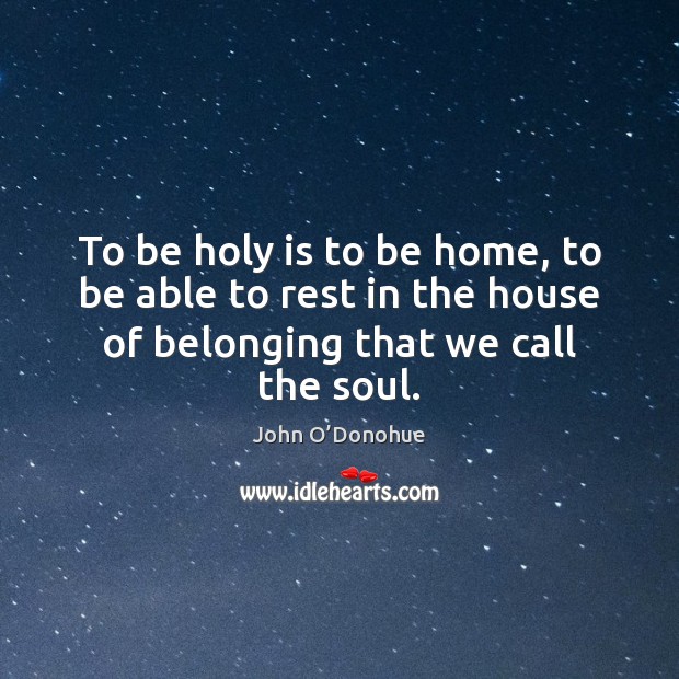 To be holy is to be home, to be able to rest John O’Donohue Picture Quote