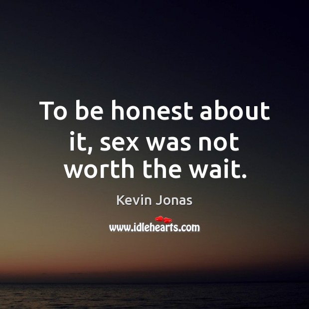 To be honest about it, sex was not worth the wait. Kevin Jonas Picture Quote