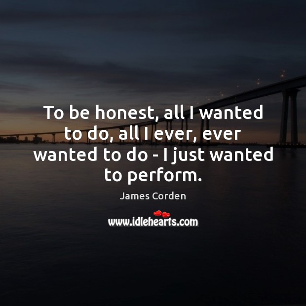 To be honest, all I wanted to do, all I ever, ever Honesty Quotes Image