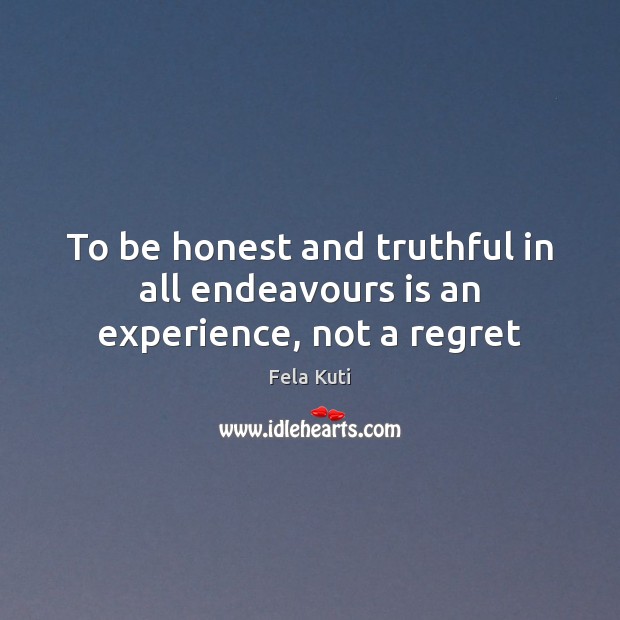 To be honest and truthful in all endeavours is an experience, not a regret Fela Kuti Picture Quote