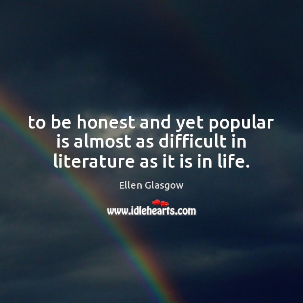 To be honest and yet popular is almost as difficult in literature as it is in life. Ellen Glasgow Picture Quote