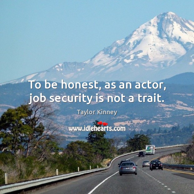 To be honest, as an actor, job security is not a trait. Image