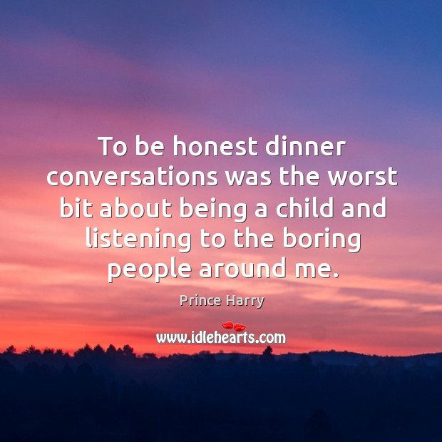 To be honest dinner conversations was the worst bit about being a child and listening Prince Harry Picture Quote