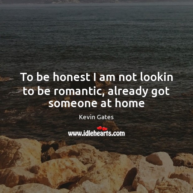 To be honest I am not lookin to be romantic, already got someone at home Kevin Gates Picture Quote