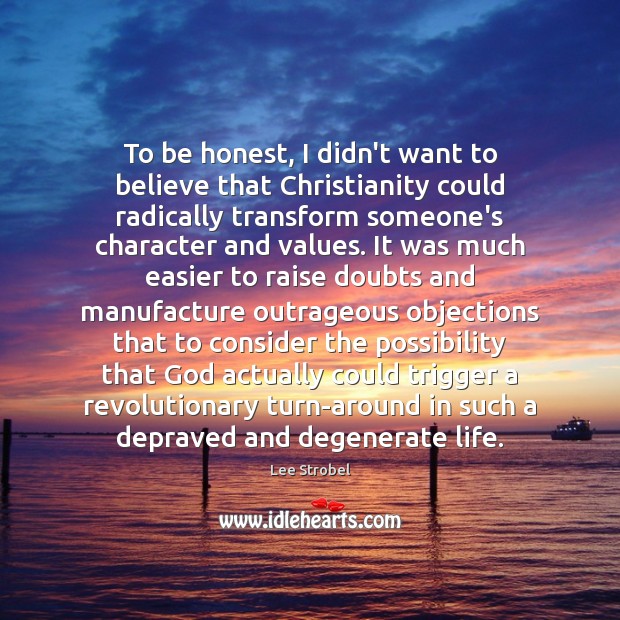 To be honest, I didn’t want to believe that Christianity could radically Lee Strobel Picture Quote