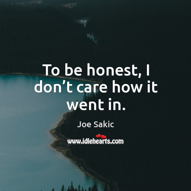 To be honest, I don’t care how it went in. Joe Sakic Picture Quote