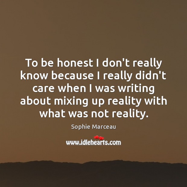 To be honest I don’t really know because I really didn’t care Sophie Marceau Picture Quote