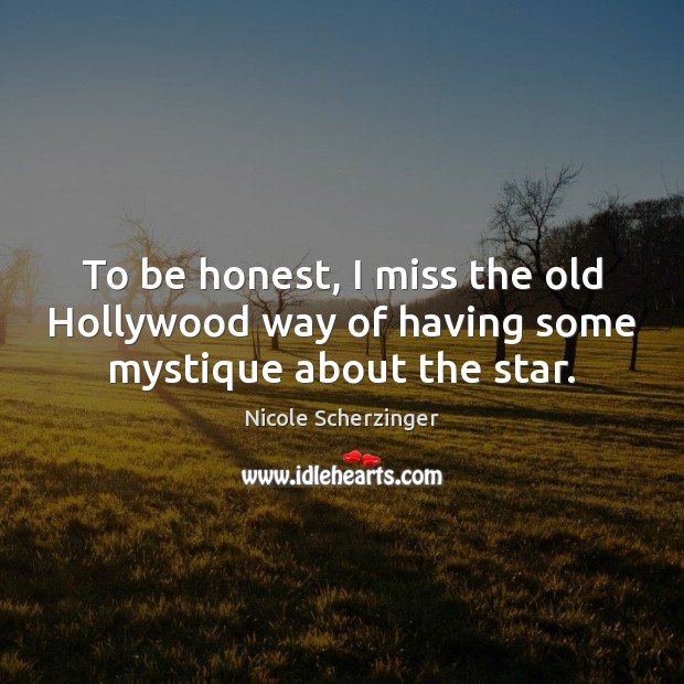 To be honest, I miss the old Hollywood way of having some mystique about the star. Nicole Scherzinger Picture Quote