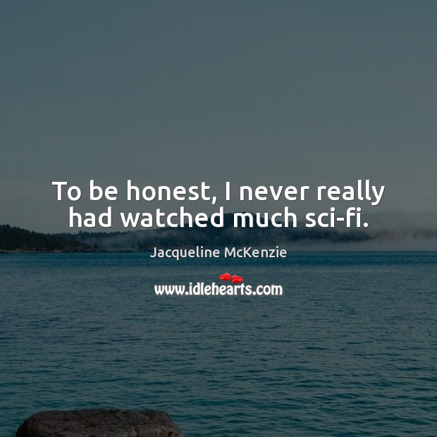 To be honest, I never really had watched much sci-fi. Jacqueline McKenzie Picture Quote