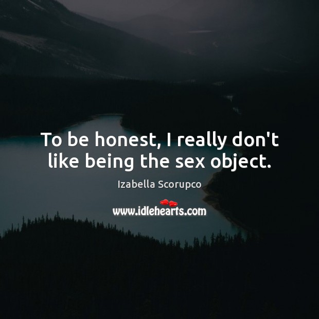 To be honest, I really don’t like being the sex object. Izabella Scorupco Picture Quote