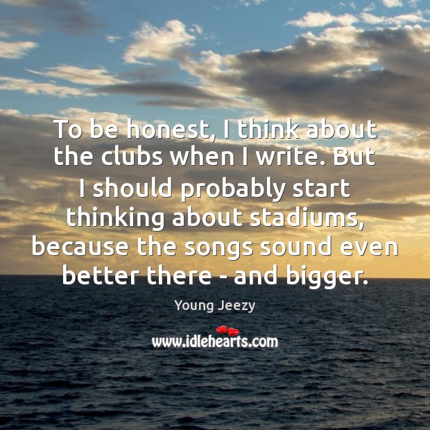 To be honest, I think about the clubs when I write. But Image