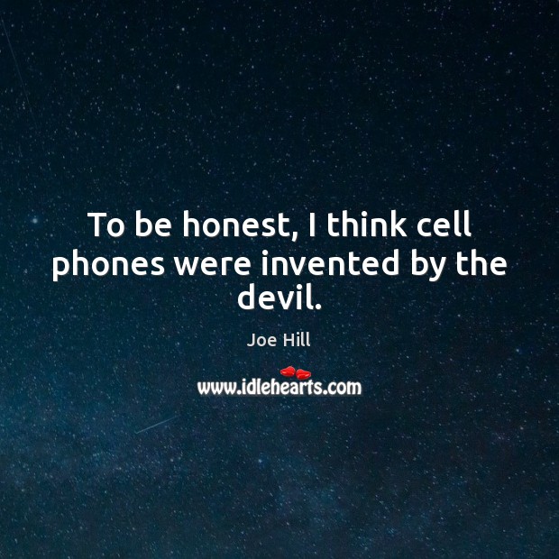 To be honest, I think cell phones were invented by the devil. Joe Hill Picture Quote