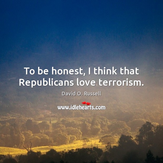 To be honest, I think that Republicans love terrorism. David O. Russell Picture Quote