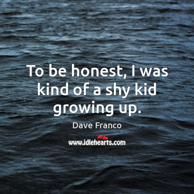 To be honest, I was kind of a shy kid growing up. Dave Franco Picture Quote
