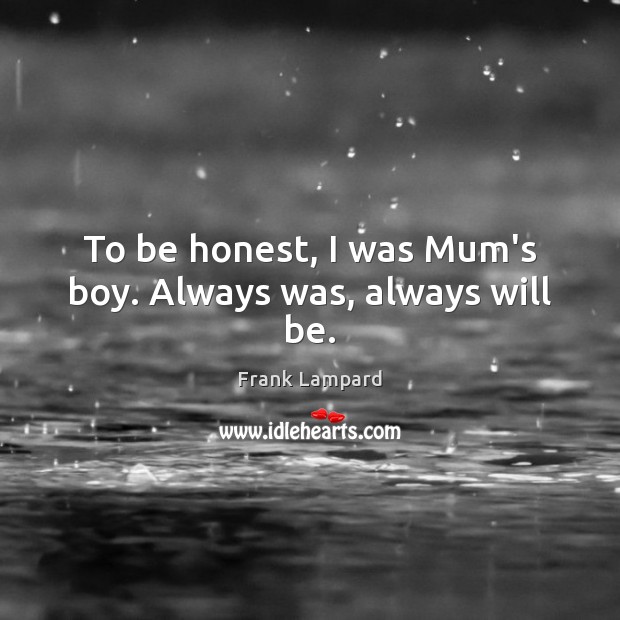 To be honest, I was Mum’s boy. Always was, always will be. Frank Lampard Picture Quote