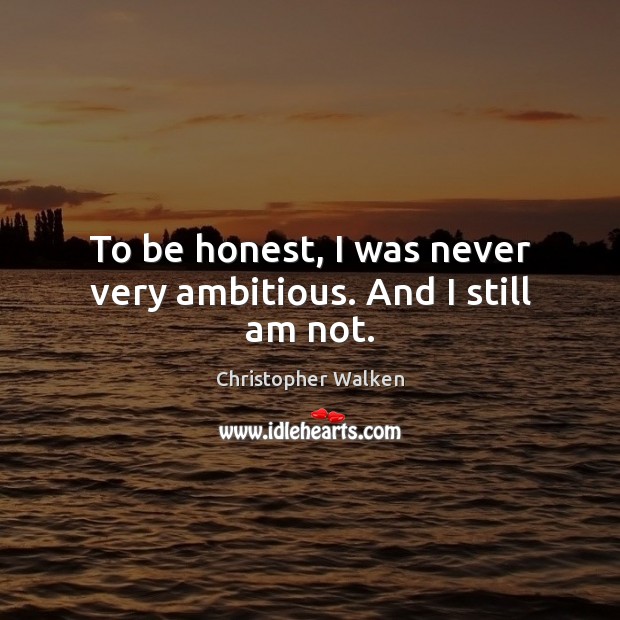 To be honest, I was never very ambitious. And I still am not. Christopher Walken Picture Quote