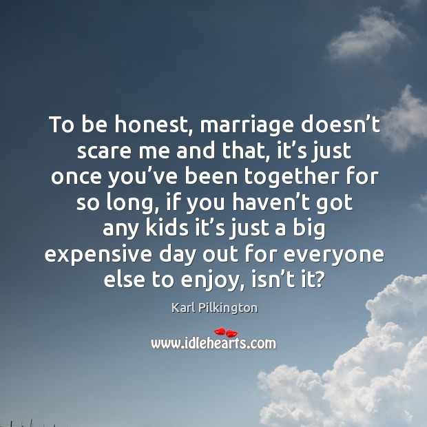 To be honest, marriage doesn’t scare me and that, it’s just once you’ve been together for so long Image
