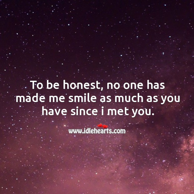 To be honest, no one has made me smile as much as you have since I met you. Image