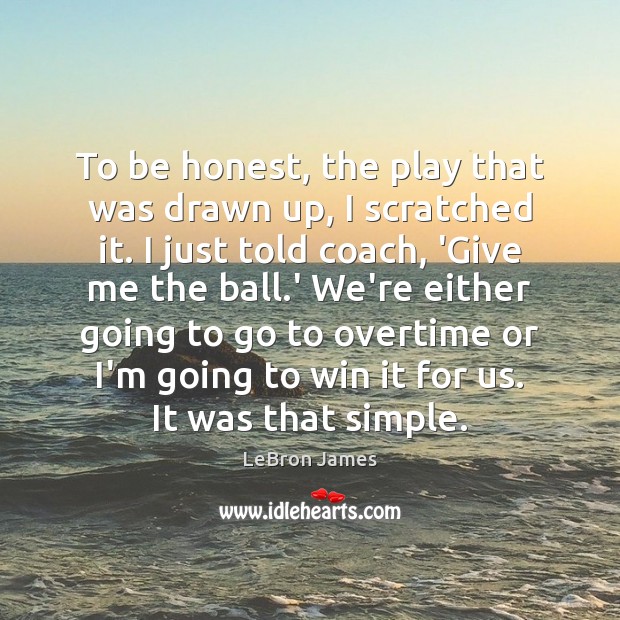 To be honest, the play that was drawn up, I scratched it. LeBron James Picture Quote