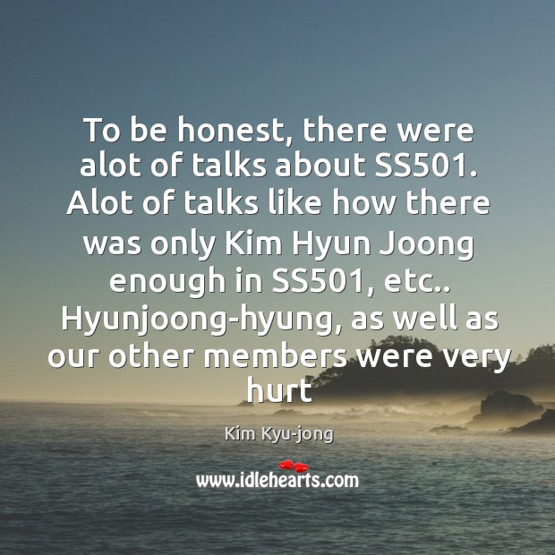 To be honest, there were alot of talks about SS501. Alot of Kim Kyu-jong Picture Quote