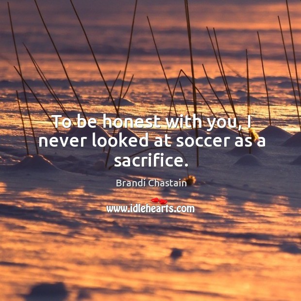 To be honest with you, I never looked at soccer as a sacrifice. Soccer Quotes Image