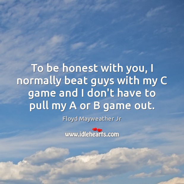 To be honest with you, I normally beat guys with my C Honesty Quotes Image