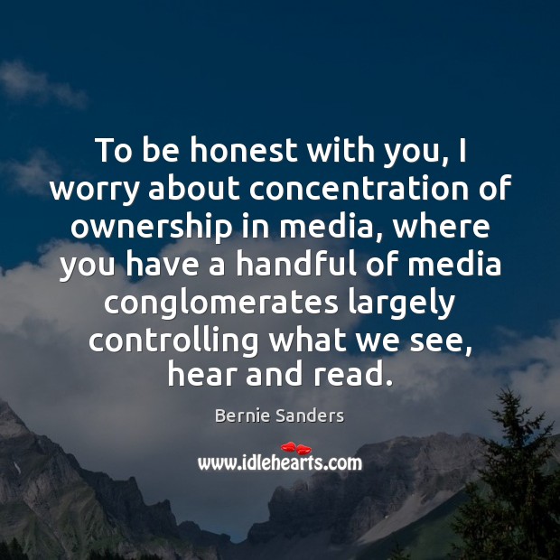To be honest with you, I worry about concentration of ownership in Bernie Sanders Picture Quote