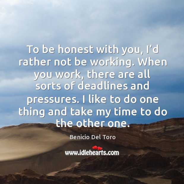 To be honest with you, I’d rather not be working. Benicio Del Toro Picture Quote