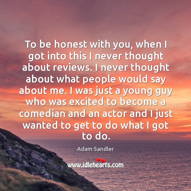 To be honest with you, when I got into this I never thought about reviews. Adam Sandler Picture Quote