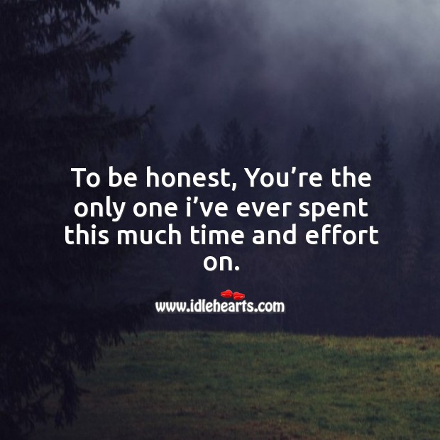 To be honest, you’re the only one I’ve ever spent this much time and effort on. Effort Quotes Image
