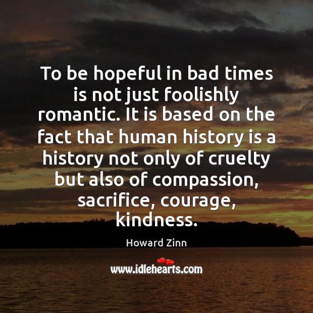To be hopeful in bad times is not just foolishly romantic. It History Quotes Image