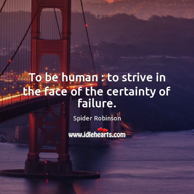 To be human : to strive in the face of the certainty of failure. Spider Robinson Picture Quote
