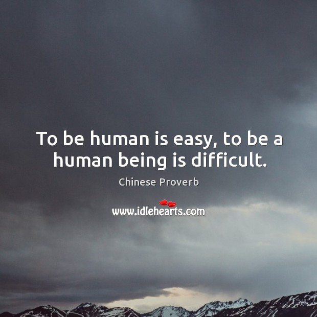 To be human is easy, to be a human being is difficult. Chinese Proverbs Image
