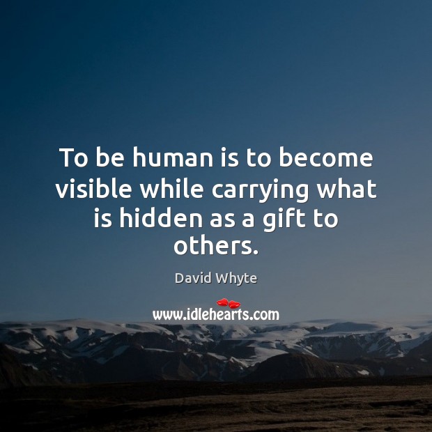 To be human is to become visible while carrying what is hidden as a gift to others. David Whyte Picture Quote