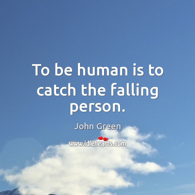 To be human is to catch the falling person. John Green Picture Quote