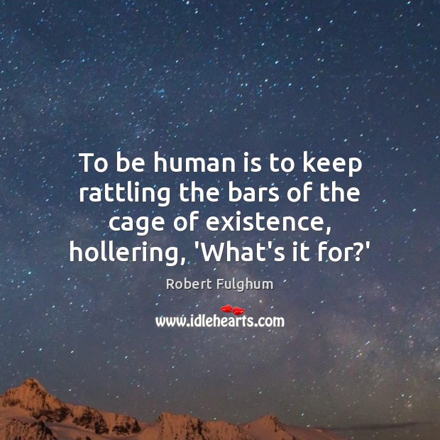 To be human is to keep rattling the bars of the cage Robert Fulghum Picture Quote