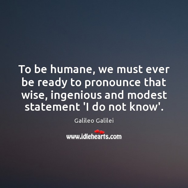 To be humane, we must ever be ready to pronounce that wise, Galileo Galilei Picture Quote