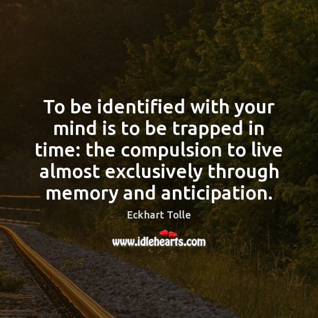 To be identified with your mind is to be trapped in time: Eckhart Tolle Picture Quote