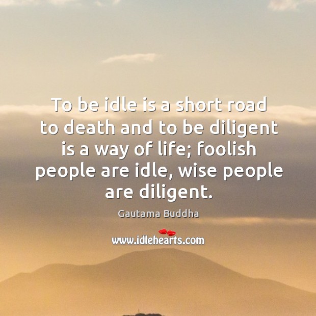 To be idle is a short road to death and to be diligent is a way of life; Gautama Buddha Picture Quote