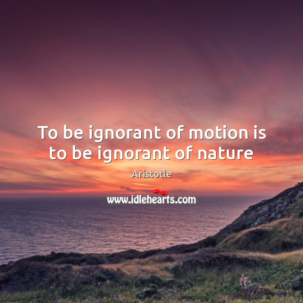 To be ignorant of motion is to be ignorant of nature Image